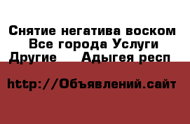 Снятие негатива воском. - Все города Услуги » Другие   . Адыгея респ.